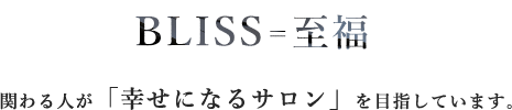 BLISSとは「至福」のこと。関わる人が「幸せになるサロン」を目指しています。